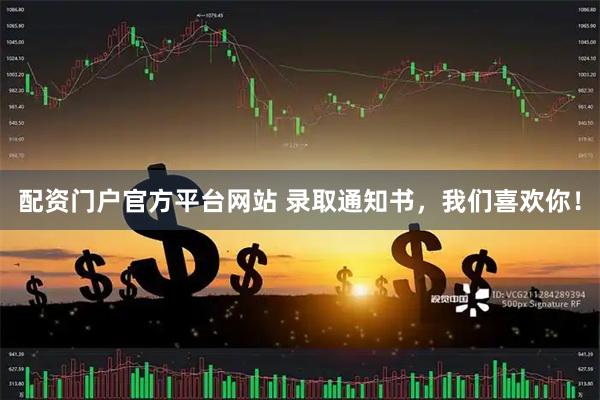 配资门户官方平台网站 录取通知书，我们喜欢你！