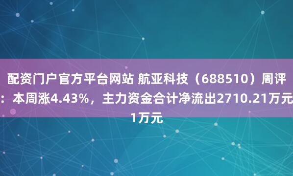 配资门户官方平台网站 航亚科技（688510）周评：本周涨4.43%，主力资金合计净流出2710.21万元